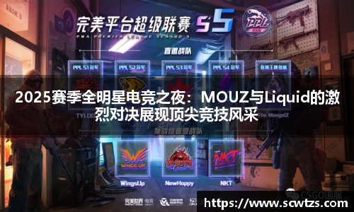 2025赛季全明星电竞之夜：MOUZ与Liquid的激烈对决展现顶尖竞技风采